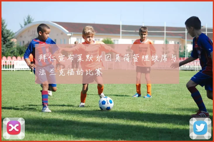拜仁宣布莱默尔因负荷管理缺席与法兰克福的比赛