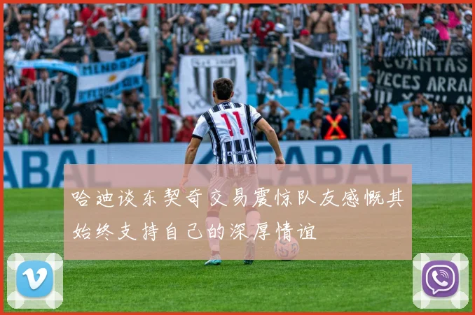 哈迪谈东契奇交易震惊队友感慨其始终支持自己的深厚情谊