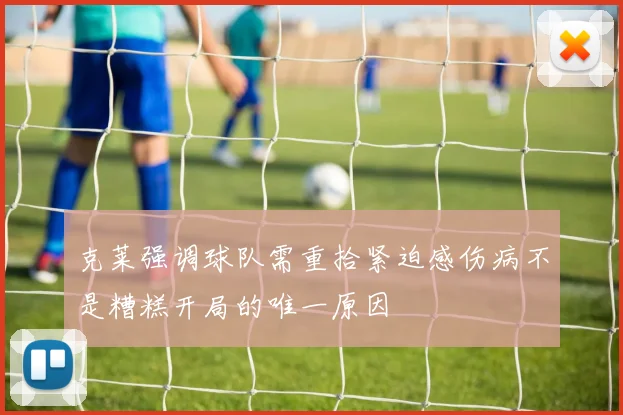 克莱强调球队需重拾紧迫感伤病不是糟糕开局的唯一原因