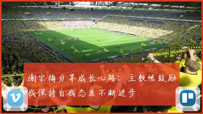 谢宗梅分享成长心路：主教练鼓励我保持自我态度不断进步