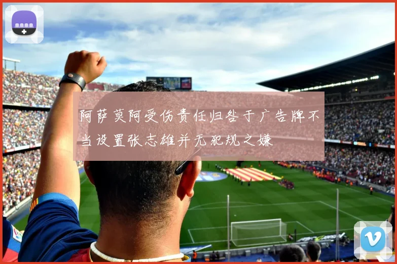 阿萨莫阿受伤责任归咎于广告牌不当设置张志雄并无犯规之嫌