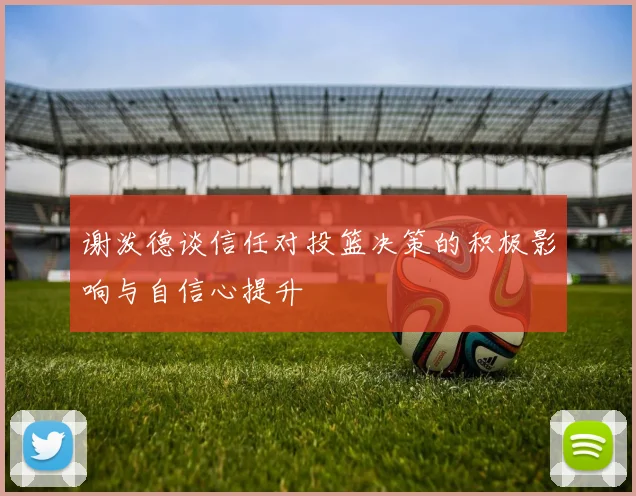 谢泼德谈信任对投篮决策的积极影响与自信心提升