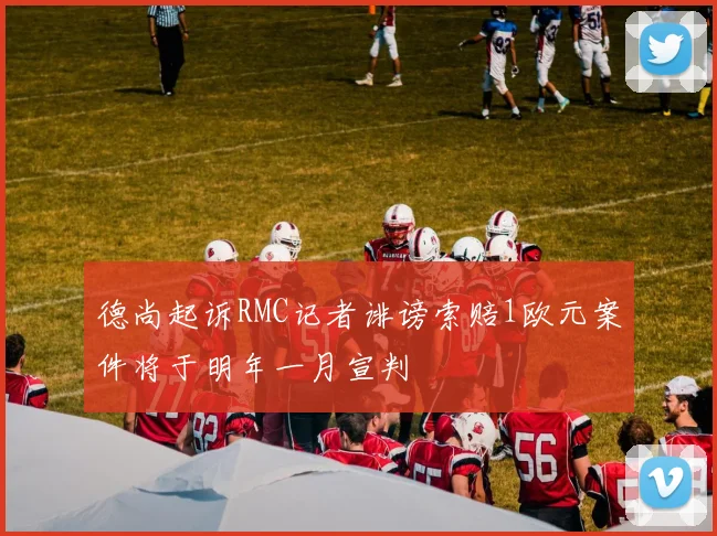 德尚起诉RMC记者诽谤索赔1欧元案件将于明年一月宣判