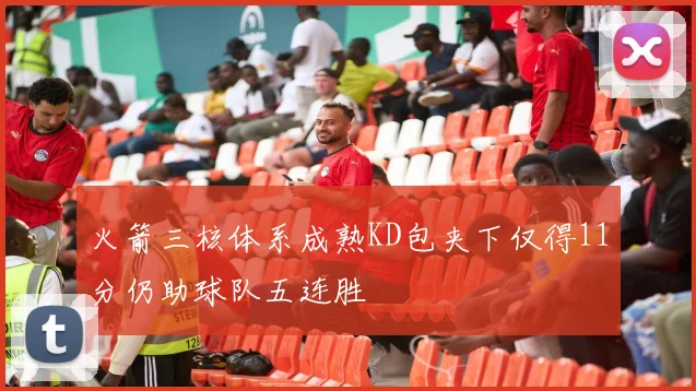 火箭三核体系成熟KD包夹下仅得11分仍助球队五连胜