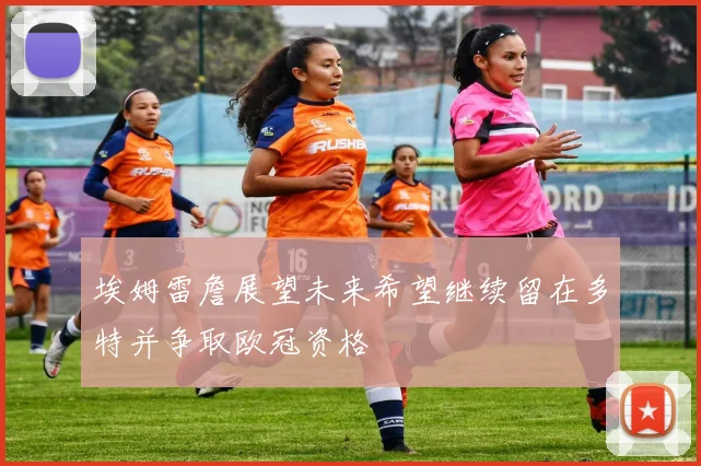 埃姆雷詹展望未来希望继续留在多特并争取欧冠资格