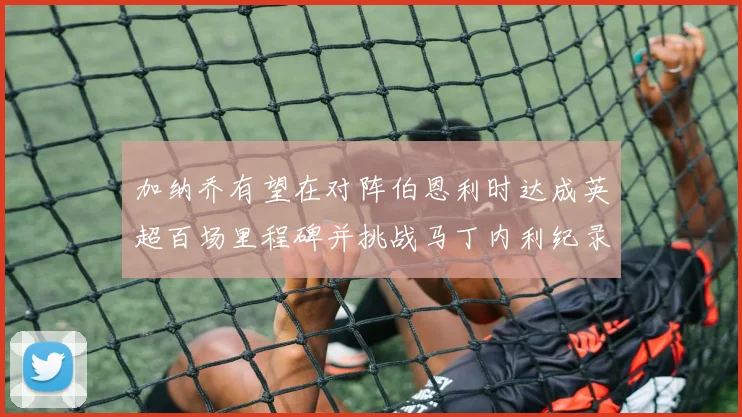 加纳乔有望在对阵伯恩利时达成英超百场里程碑并挑战马丁内利纪录
