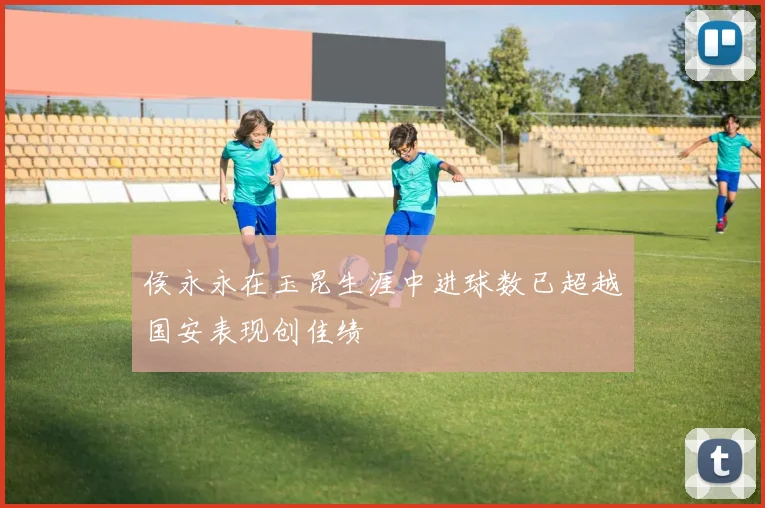 侯永永在玉昆生涯中进球数已超越国安表现创佳绩