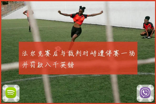 法尔克赛后与裁判对峙遭停赛一场并罚款八千英镑