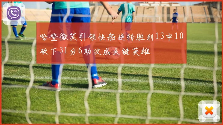 哈登微笑引领快船逆转胜利13中10砍下31分6助攻成关键英雄