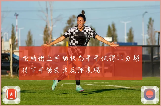 伦纳德上半场状态平平仅得11分期待下半场发力反弹表现