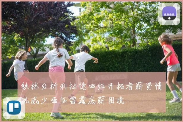 铁林分析利拉德回归开拓者薪资情况威少面临雷霆底薪困境