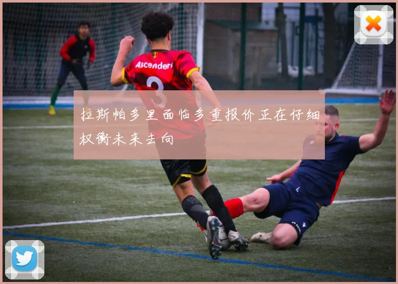 拉斯帕多里面临多重报价正在仔细权衡未来去向