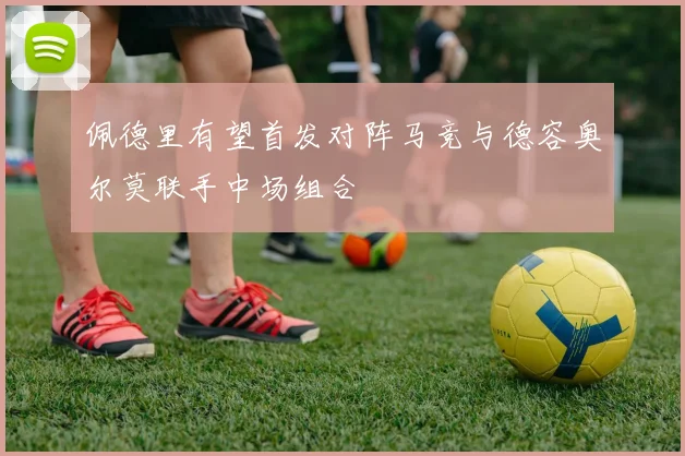 佩德里有望首发对阵马竞与德容奥尔莫联手中场组合