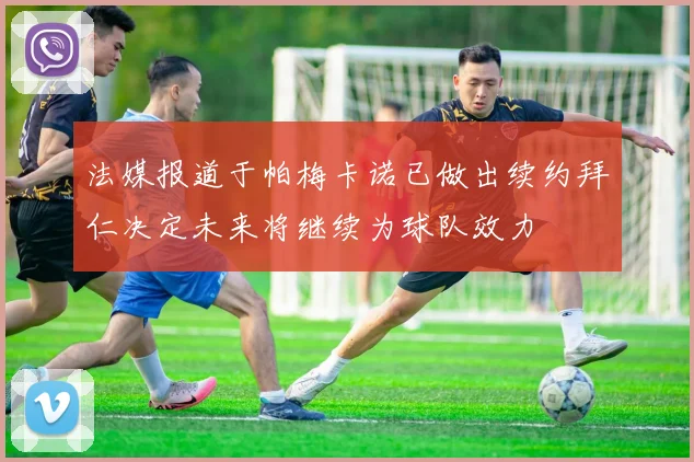 法媒报道于帕梅卡诺已做出续约拜仁决定未来将继续为球队效力