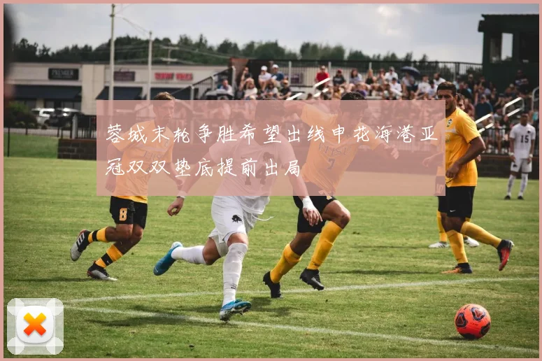 蓉城末轮争胜希望出线申花海港亚冠双双垫底提前出局